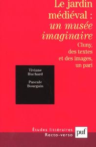 Le jardin médiéval : un musée imaginaire. Cluny, des textes et des images, un pari - Bourgain Pascale - Huchard Viviane