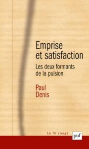 Emprise et satisfaction. Les deux formants de la pulsion - Denis Paul