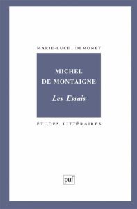 Michel de Montaigne. Les Essais - Demonet Marie-Luce