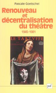 Renouveau et décentralisation du théâtre (1945-1981) - Goetschel Pascale