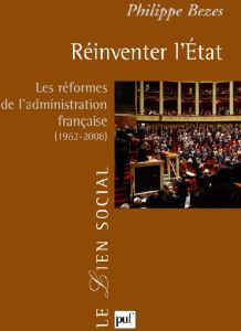 Réinventer l'Etat. Les réformes de l'administration française (1962-2008) - Bezes Philippe