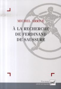 A la recherche de Ferdinand Saussure - Arrivé Michel