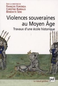 Violence souveraines au Moyen Age. Travaux d'une Ecole historique - Foronda François - Barralis Christine - Sère Bénéd