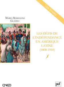 Les défis de l'indépendance en Amérique latine. (1808-1910) - Gladieu Marie-Madeleine