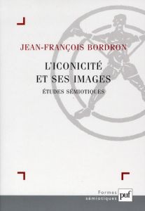 L'iconicité et ses images. Etudes sémiotiques - Bordron Jean-François