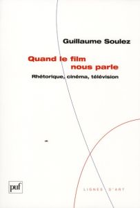 Quand le film nous parle. Rhétorique, cinéma, télévision - Soulez Guillaume