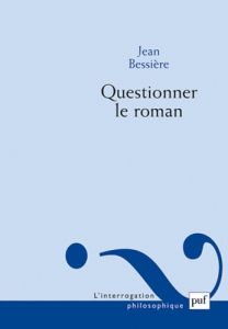 Questionner le roman. Quelques voies au-delà des théories du roman - Bessière Jean