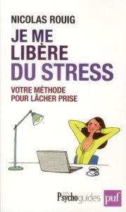 Je me libère du stress. Votre méthode pour lâcher prise - Rouig Nicolas