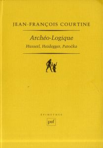 Archéo-logique. Husserl, Heidegger, Patocka - Courtine Jean-François