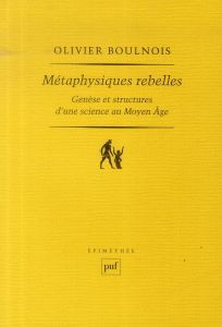 Métaphysiques rebelles. Genèse et structures d'une science au Moyen Age - Boulnois Olivier