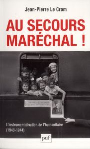Au secours, Maréchal ! L'instrumentalisation de l'humanitaire (1940-1944) - Le Crom Jean-Pierre