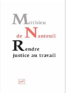 Rendre justice au travail. Ethique et politique dans les organisations - Nanteuil Matthieu de