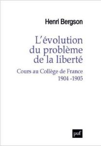 L'évolution du problème de la liberté. Cours au Collège de France, 1904-1905 - Bergson Henri - François Arnaud - Worms Frédéric