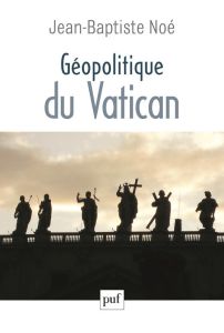 Géopolitique du Vatican. La puissance de l'influence - Noé Jean-Baptiste