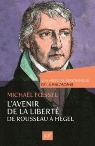 L'avenir de la liberté, Rousseau, Kant, Hegel. Une histoire personnelle de la philosophie - Foessel Michaël