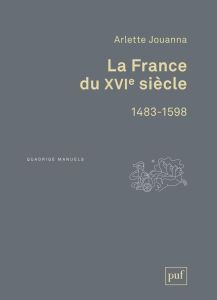 La France du XVIe siècle 1483-1598. 3e édition - Jouanna Arlette