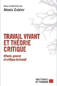 Travail vivant et théorie critique. Affects, pouvoir et critique du travail - Cukier Alexis