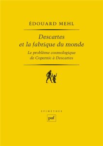 Descartes et la fabrique du monde. Le problème cosmologique de Copernic à Descartes - Mehl Edouard