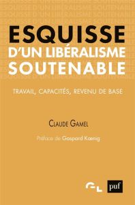 Esquisse d'un libéralisme soutenable. Travail, capacités, revenu de base - Gamel Claude - Koenig Gaspard