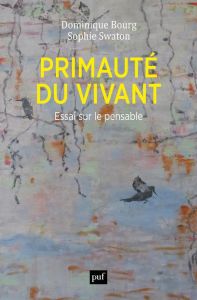 Primauté du vivant. Essai sur le pensable - Bourg Dominique - Swaton Sophie