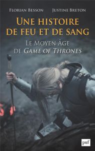 Une histoire de feu et de sang. Le Moyen Age de Game of Thrones - Besson Florian - Breton Justine