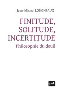 Finitude, solitude, incertitude. Philosophie du deuil - Longneaux Jean-Michel