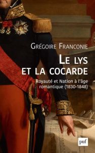 Le lys et la cocarde. Royauté et nation à l'âge romantique (1830-1848) - Franconie Grégoire