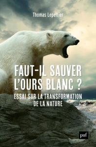 Faut-il sauver l'ours blanc ? Essai sur la transformation de la nature - Lepeltier Thomas