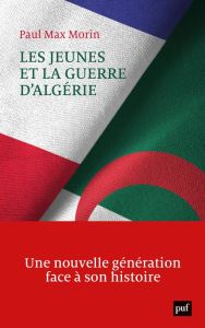 Les jeunes et la guerre d'Algérie. Une nouvelle génération face à son histoire - Morin Paul Max - Stora Benjamin - Muxel Anne