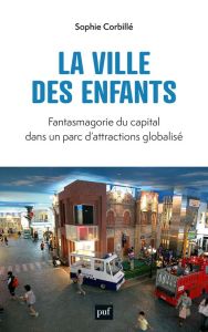 La ville des enfants. Fantasmagorie du capital dans un parc d'attraction globalisé - Corbillé Sophie