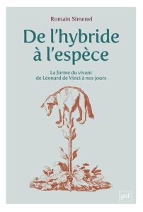 De l'hybride à l'espèce. La forme du vivant, de Léonard de Vinci à nos jours - Simenel Romain