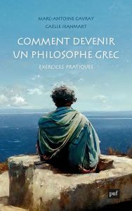 Comment devenir un philosophe grec. Exercices pratiques - Gavray Marc-Antoine - Jeanmart Gaëlle