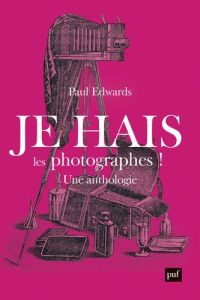 Je hais les photographes ! Une anthologie - Edwards Paul