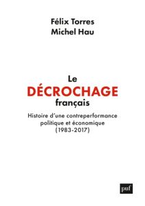 Le décrochage français. Histoire d'une contre-performance politique et économique (1983-2017) - Torres Félix - Hau Michel