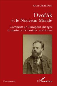 Dvorak et le Nouveau Monde. Comment un Européen changea le destin de la musique américaine - Chotil-Fani Alain