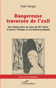 Dangereuse traversée de l'exil. Une femme juive au coeur du XXe siècle, à travers l'Europe et ses bo - Varga Kati