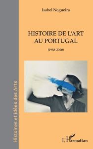 Histoire de l'art au Portugal. (1968-2000) - Nogueira Isabel