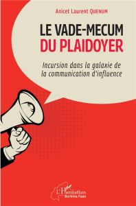 Le vade-mecum du plaidoyer. Incursion dans la galaxie de la communication d'influence - Quenum Anicet Laurent