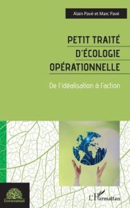 Petit traité d'écologie opérationnelle. De l'idéalisation à l'action - Pavé Alain - Pavé Marc