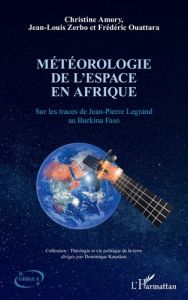 Météorologie de l'espace en Afrique. Sur les traces de Jean Pierre Legrand au Burkina Faso - Amory Christine - Zerbo Jean Louis - Ouattara Fred