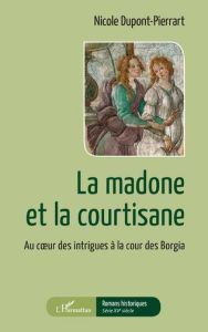 La madone et la courtisane. Au coeur des intrigues à la cour des Borgia - Dupont-Pierrart Nicole