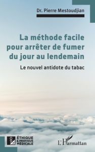 La méthode facile pour arrêter de fumer du jour au lendemain. Le nouvel antidote du tabac - Mestoudjian Pierre