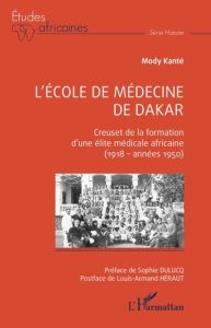 L'école de médecine de Dakar. Creuset de la formation d'une élite médicale africaine (1918 ? années - Kanté Mody - Dulucq Sophie - Héraut Louis-Armand