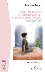 Vivre la grossesse et donner naissance, à l'ère de la biotechnologie. L'exemple du Québec - Gagnon Raymonde