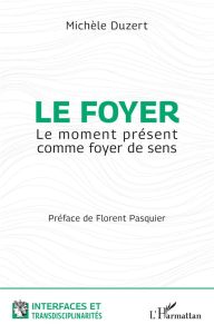 Le foyer. Le moment présent comme foyer de sens - Duzert Michèle - Pasquier Florent