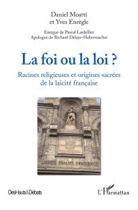 La foi ou la loi ? Racines religieuses et origines de la laïcité française - Moatti Daniel - Enrègle Yves - Lardellier Pascal -