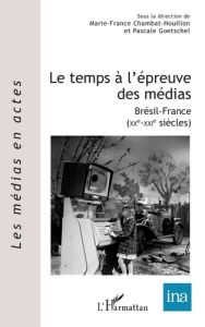 Le temps à l'épreuve des médias. Brésil-France (XXe-XXIe siècles) - Goetschel Pascale - Chambat-Houillon Marie-France