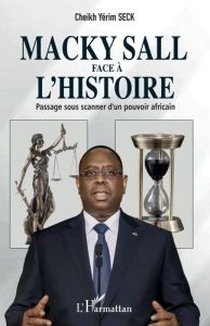 Macky Sall face à l'histoire. Passage sous scanner d'un pouvoir africain - Seck Cheikh Yérim