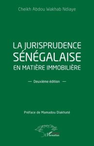 La jurisprudence sénégalaise en matière immobilière. Deuxième édition - Ndiaye Cheikh Abdou Wakhab - Diakhaté Mamadou