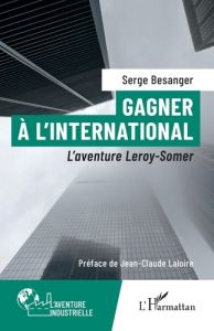 Gagner à l’international. L’aventure Leroy-Somer - Laloire Jean-Claude - Bésanger Serge